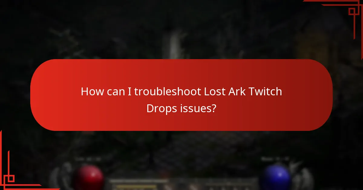 How can I troubleshoot Lost Ark Twitch Drops issues?